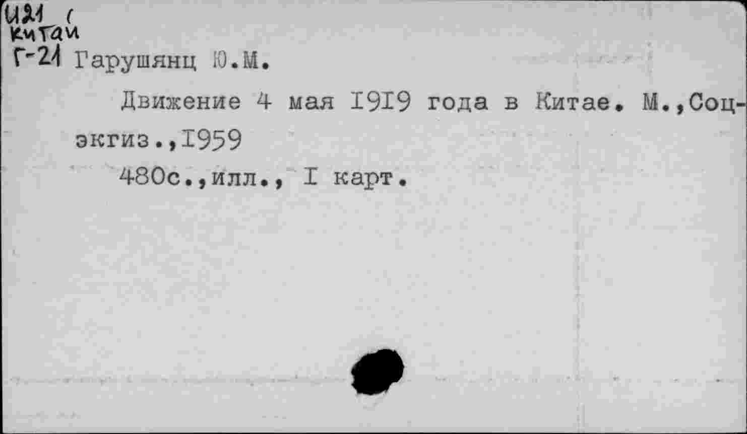 ﻿(
Г'24 Гарушянц Ю.М.
Движение 4 мая 1919 года в Китае экгиз.,1959
480с.,илл., I карт.
., Соц